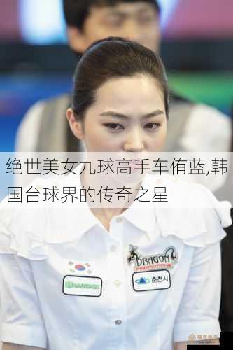 绝世美女九球高手车侑蓝,韩国台球界的传奇之星